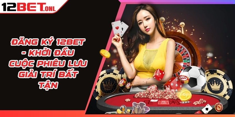 Đăng Ký 12BET - Khởi Đầu Cuộc Phiêu Lưu Giải Trí Bất Tận 14 Đăng ký 12BET